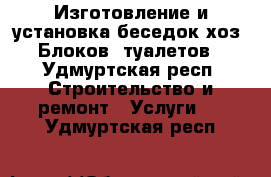 Изготовление и установка беседок,хоз. Блоков, туалетов - Удмуртская респ. Строительство и ремонт » Услуги   . Удмуртская респ.